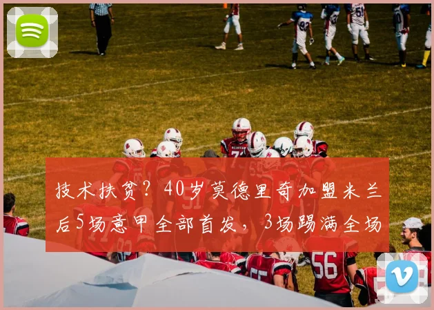 技术扶贫？40岁莫德里奇加盟米兰后5场意甲全部首发，3场踢满全场